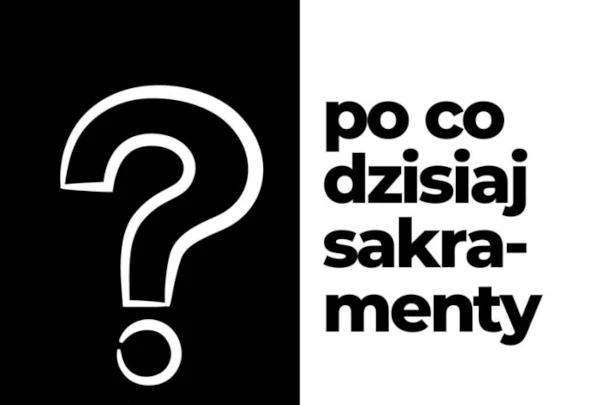 Po co dzisiaj sakramenty?